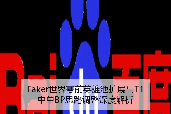 Faker世界赛前英雄池扩展与T1中单BP思路调整深度解析